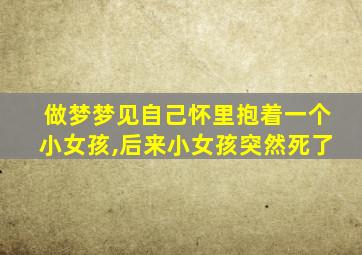 做梦梦见自己怀里抱着一个小女孩,后来小女孩突然死了
