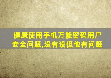 健康使用手机万能密码用户安全问题,没有设但他有问题