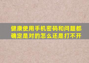 健康使用手机密码和问题都确定是对的怎么还是打不开