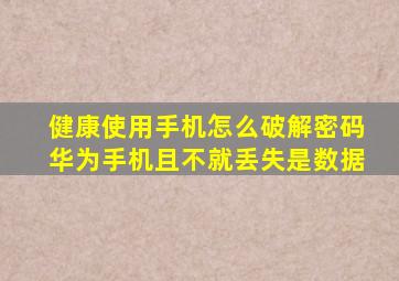 健康使用手机怎么破解密码华为手机且不就丢失是数据