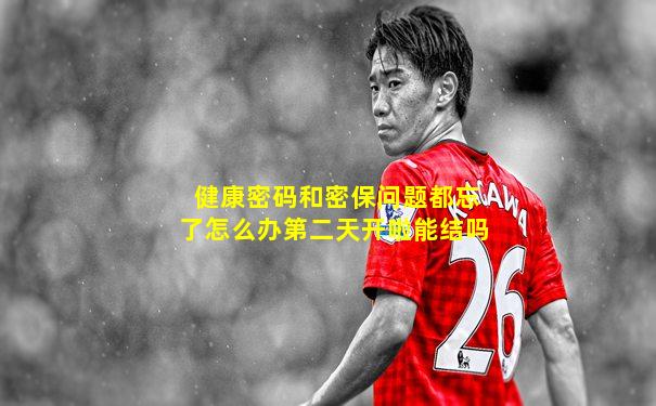 健康密码和密保问题都忘了怎么办第二天开啦能结吗