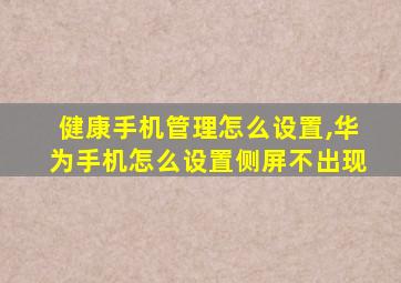 健康手机管理怎么设置,华为手机怎么设置侧屏不出现
