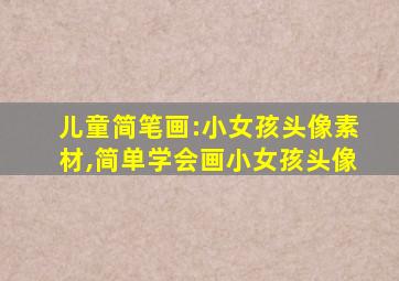 儿童简笔画:小女孩头像素材,简单学会画小女孩头像