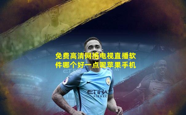 免费高清网络电视直播软件哪个好一点呢苹果手机