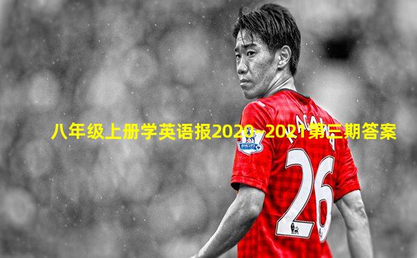 八年级上册学英语报2020~2021第三期答案