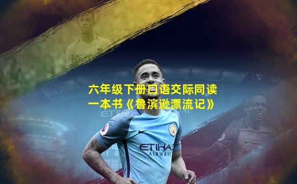 六年级下册口语交际同读一本书《鲁滨逊漂流记》
