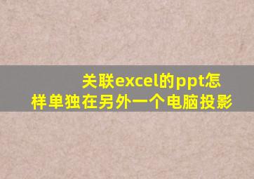 关联excel的ppt怎样单独在另外一个电脑投影