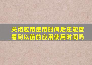 关闭应用使用时间后还能查看到以前的应用使用时间吗