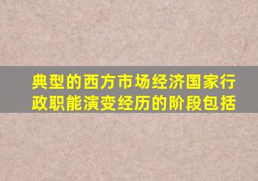 典型的西方市场经济国家行政职能演变经历的阶段包括