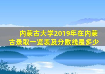 内蒙古大学2019年在内蒙古录取一览表及分数线是多少