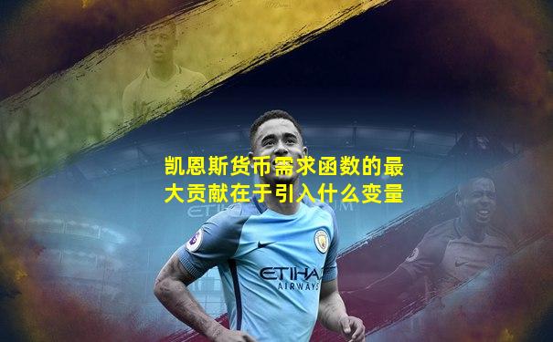 凯恩斯货币需求函数的最大贡献在于引入什么变量