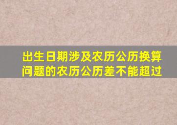 出生日期涉及农历公历换算问题的农历公历差不能超过