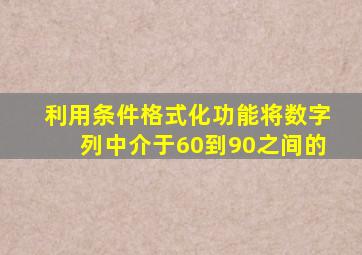 利用条件格式化功能将数字列中介于60到90之间的