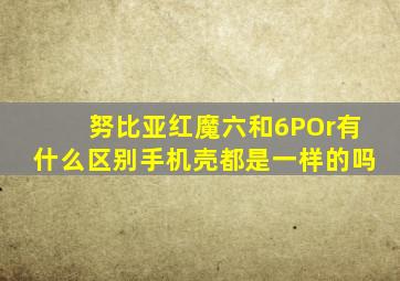 努比亚红魔六和6POr有什么区别手机壳都是一样的吗
