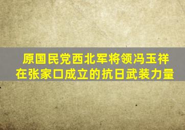 原国民党西北军将领冯玉祥在张家口成立的抗日武装力量