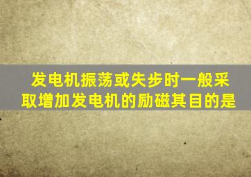 发电机振荡或失步时一般采取增加发电机的励磁其目的是