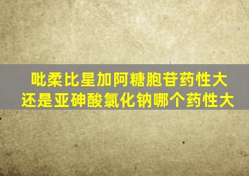 吡柔比星加阿糖胞苷药性大还是亚砷酸氯化钠哪个药性大