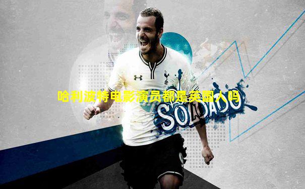 哈利波特电影演员都是英国人吗