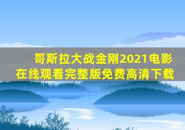 哥斯拉大战金刚2021电影在线观看完整版免费高清下载