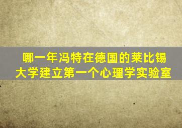 哪一年冯特在德国的莱比锡大学建立第一个心理学实验室
