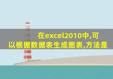 在excel2010中,可以根据数据表生成图表,方法是