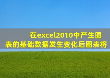 在excel2010中产生图表的基础数据发生变化后图表将