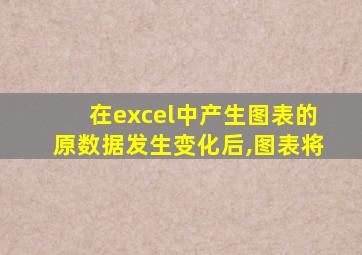 在excel中产生图表的原数据发生变化后,图表将