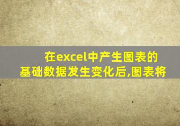 在excel中产生图表的基础数据发生变化后,图表将