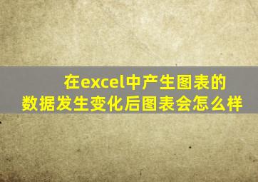 在excel中产生图表的数据发生变化后图表会怎么样