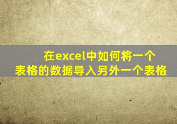 在excel中如何将一个表格的数据导入另外一个表格