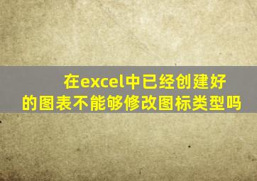 在excel中已经创建好的图表不能够修改图标类型吗
