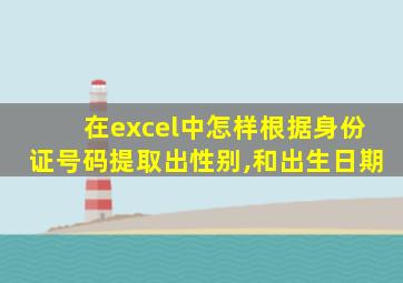 在excel中怎样根据身份证号码提取出性别,和出生日期
