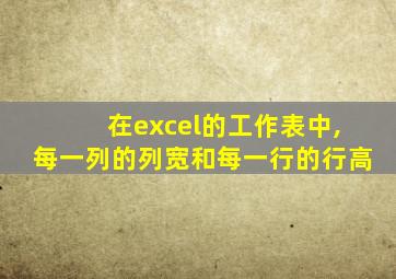 在excel的工作表中,每一列的列宽和每一行的行高