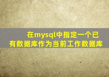 在mysql中指定一个已有数据库作为当前工作数据库