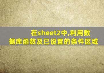 在sheet2中,利用数据库函数及已设置的条件区域