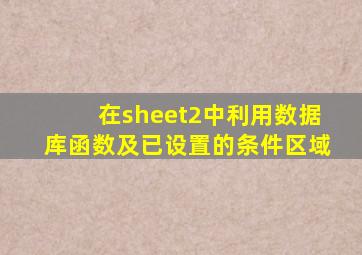 在sheet2中利用数据库函数及已设置的条件区域