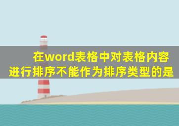 在word表格中对表格内容进行排序不能作为排序类型的是