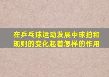 在乒乓球运动发展中球拍和规则的变化起着怎样的作用