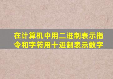 在计算机中用二进制表示指令和字符用十进制表示数字