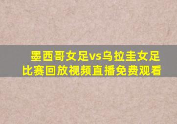 墨西哥女足vs乌拉圭女足比赛回放视频直播免费观看