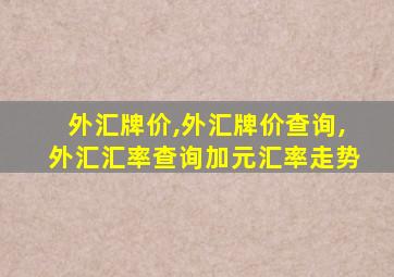外汇牌价,外汇牌价查询,外汇汇率查询加元汇率走势