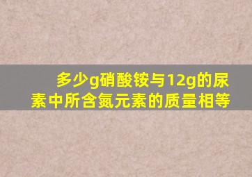 多少g硝酸铵与12g的尿素中所含氮元素的质量相等