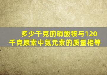 多少千克的硝酸铵与120千克尿素中氮元素的质量相等