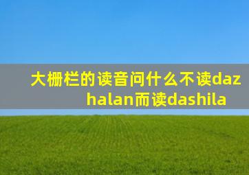 大栅栏的读音问什么不读dazhalan而读dashila
