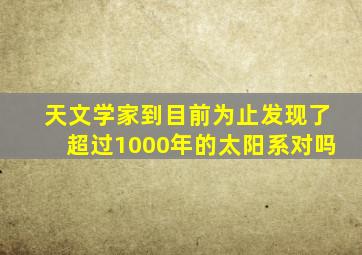 天文学家到目前为止发现了超过1000年的太阳系对吗