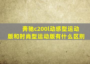 奔驰c200l动感型运动版和时尚型运动版有什么区别