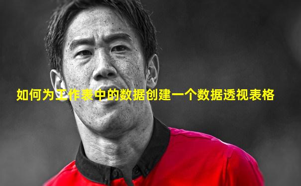 如何为工作表中的数据创建一个数据透视表格