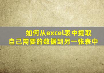 如何从excel表中提取自己需要的数据到另一张表中