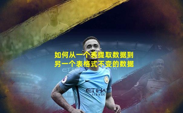 如何从一个表提取数据到另一个表格式不变的数据