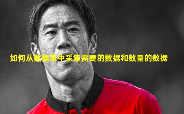 如何从数据表中采集需要的数据和数量的数据